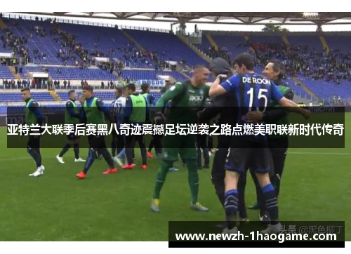 亚特兰大联季后赛黑八奇迹震撼足坛逆袭之路点燃美职联新时代传奇