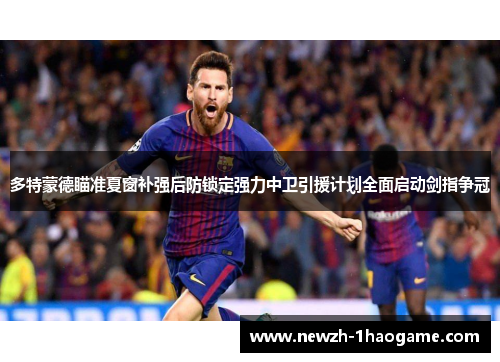 多特蒙德瞄准夏窗补强后防锁定强力中卫引援计划全面启动剑指争冠