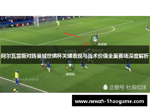 阿尔瓦雷斯对阵曼城世俱杯关键表现与战术价值全面赛场深度解析