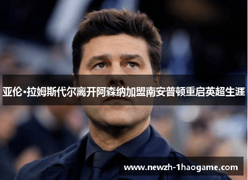 亚伦·拉姆斯代尔离开阿森纳加盟南安普顿重启英超生涯