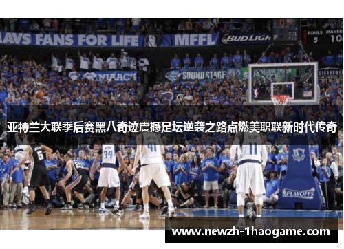 亚特兰大联季后赛黑八奇迹震撼足坛逆袭之路点燃美职联新时代传奇