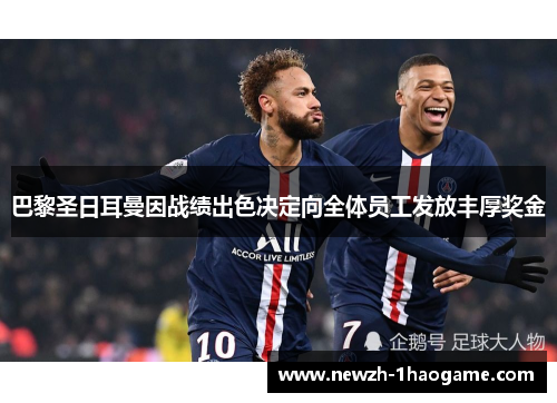 巴黎圣日耳曼因战绩出色决定向全体员工发放丰厚奖金 巴黎圣日耳曼因战绩出色决定向全体员工发放丰厚奖金