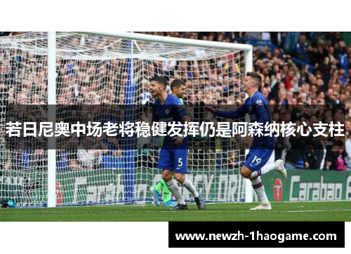 若日尼奥中场老将稳健发挥仍是阿森纳核心支柱 若日尼奥中场老将稳健发挥仍是阿森纳核心支柱