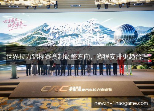 世界拉力锦标赛赛制调整方向，赛程安排更趋合理